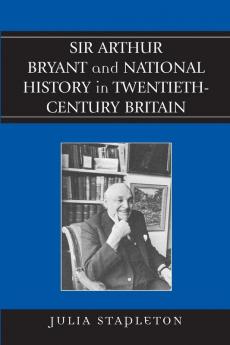 Sir Arthur Bryant and National History in Twentieth-Century Britain