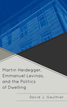 Martin Heidegger Emmanuel Levinas and the Politics of Dwelling