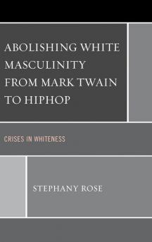 Abolishing White Masculinity from Mark Twain to Hiphop