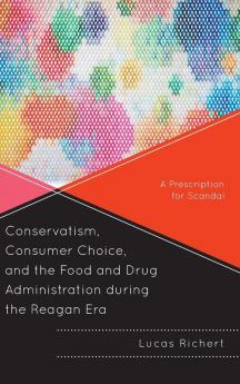 Conservatism Consumer Choice and the Food and Drug Administration during the Reagan Era