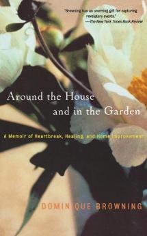 Around the House and in the Garden: A Memoir of Heartbreak Healing and Home Improvement