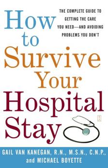 How to Survive Your Hospital Stay: The Complete Guide to Getting the Care You Need--And Avoiding Problems You Don't (Lynn Sonberg Books)