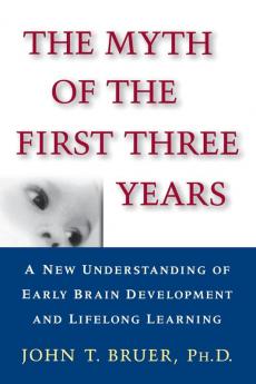 The Myth of the First Three Years: A New Understanding of Early Brain Development and Lifelong Learning