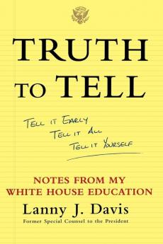 Truth To Tell: Tell It Early Tell It All Tell It Yourself: Notes from My White House Education