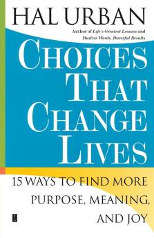 Choices That Change Lives: 15 Ways to Find More Purpose Meaning and Joy
