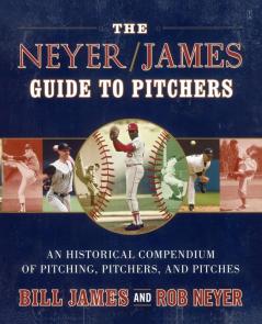 The Neyer/James Guide to Pitchers: An Historical Compendium of Pitching Pitchers and Pitches