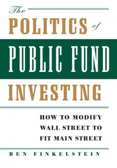 The Politics of Public Fund Investing: How to Modify Wall Street to Fit Main Street