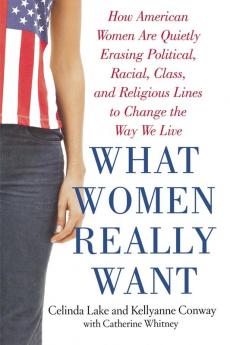 What Women Really Want: How American Women Are Quietly Erasing Political Racial Class and Religious Lines to Change the Way We Live