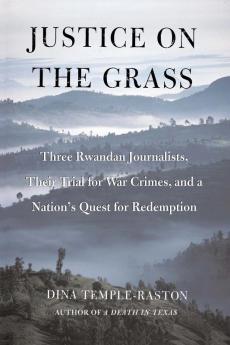 Justice on the Grass: Three Rwandan Journalists Their Trial for War Crimes and a Nation's Quest for Redemption