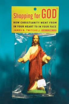 Shopping for God: How Christianity Went from in Your Heart to in Your Face