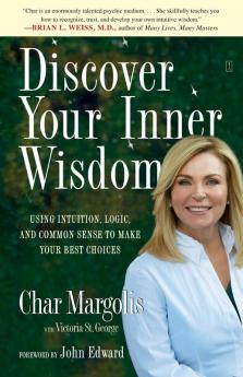 Discover Your Inner Wisdom: Using Intuition Logic and Common Sense to Make Your Best Choices