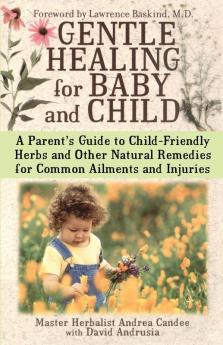 Gentle Healing for Baby and Child: A Parent's Guide to Child-Friendly Herbs and Other Natural Remedies for Common Ailments and Injuries