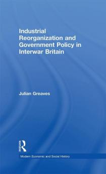 Industrial Reorganization and Government Policy in Interwar Britain