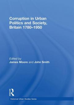 Corruption in Urban Politics and Society Britain 1780–1950