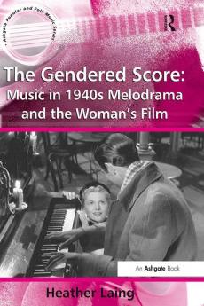 Gendered Score: Music in 1940s Melodrama and the Woman's Film