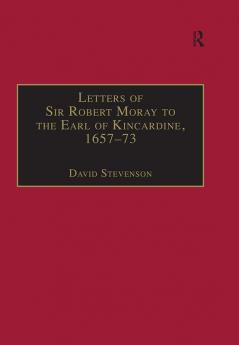 Letters of Sir Robert Moray to the Earl of Kincardine 1657–73