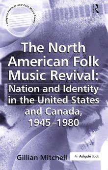 North American Folk Music Revival: Nation and Identity in the United States and Canada 1945–1980