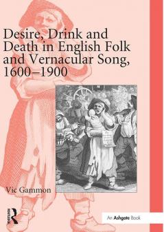 Desire Drink and Death in English Folk and Vernacular Song 1600–1900