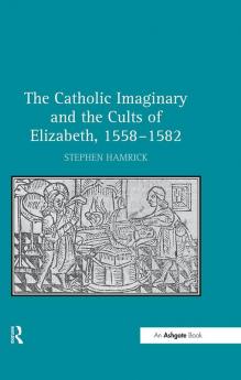 Catholic Imaginary and the Cults of Elizabeth 1558–1582