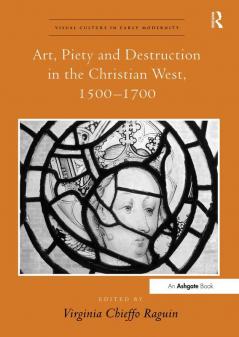 Art Piety and Destruction in the Christian West 1500–1700