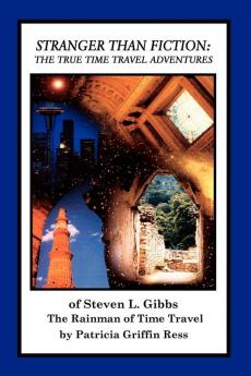 Stranger Than Fiction: The True Time Travel Adventures of Steven L. Gibbs--The Rainman of Time Travel