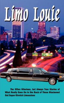 Limo Louie: The Often Hilarious But Always True Stories of What Really Goes on in the Back of Those Blackened Out Super-stretch Limousines