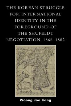 Korean Struggle for International Identity in the Foreground of the Shufeldt Negotiation 1866-1882