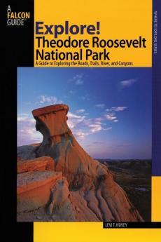 Explore! Theodore Roosevelt National Park: A Guide To Exploring The Roads Trails River And Canyons (Exploring Series)