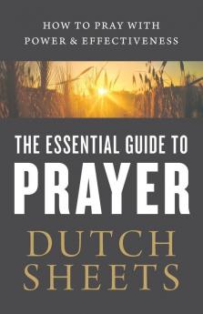 The Essential Guide to Prayer: How to Pray with Power and Effectiveness