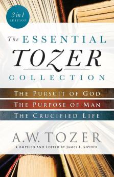 The Essential Tozer Collection: The Pursuit of God The Purpose of Man and The Crucified Life