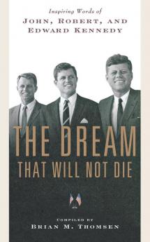 The Dream That Will Not Die: Inspiring Words of John Robert and Edward Kennedy