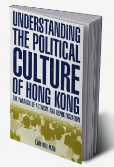 Understanding the Political Culture of Hong Kong: The Paradox of Activism and Depoliticization