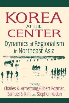 Korea at the Center: Dynamics of Regionalism in Northeast Asia