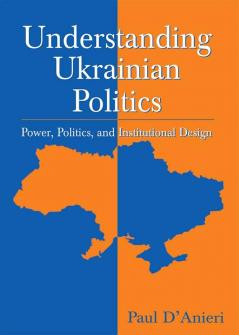 Understanding Ukrainian Politics: Power Politics and Institutional Design