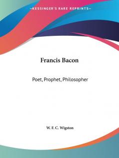 Francis Bacon: Poet Prophet Philosopher (1891)