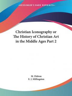 Christian Iconography or the History of Christian Art in the Middle Ages Vol. 2 (1851): Christian Iconography or the History of Christian Art in the Middle Ages