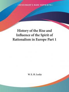 History of the Rise and Influence of the Spirit of Rationalism in Europe Vol. 1 (1882)