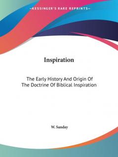 Inspiration (1903): The Early History And Origin Of The Doctrine Of Biblical Inspiration