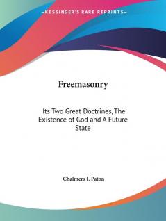 Freemasonry: Its Two Great Doctrines the Existence of God and A Future State (1878): Its Two Great Doctrines the Existence of God & A Future State