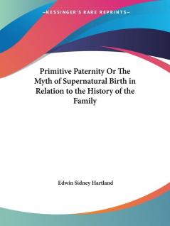 Primitive Paternity or the Myth of Supernatural Birth in Relation to the History of the Family (1909)