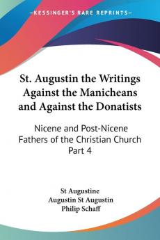 St. Augustin the Writings Against the Manicheans and Against the Donatists (1887): Nicene and Post-Nicene Fathers of the Christian Church Part 4: vol.4