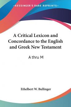 A Critical Lexicon and Concordance to the English and Greek New Testament: A Thru M