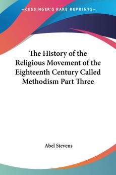 The History of the Religious Movement of the Eighteenth Century Called Methodism Part Three