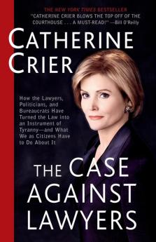 The Case Against Lawyers: How the Lawyers Politicians and Bureaucrats Have Turned the Law into an Instrument of Tyranny--and What We as Citizens Have to Do About It