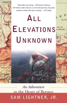 All Elevations Unknown: An Adventure in the Heart of Borneo