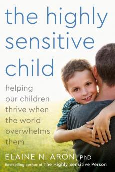 The Highly Sensitive Child Helping Our Children Thrive When the World Overwhelms Them