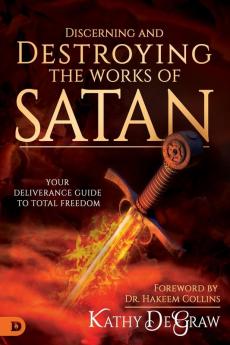 Discerning and Destroying the Works of Satan: Your Deliverance Guide to Total Freedom