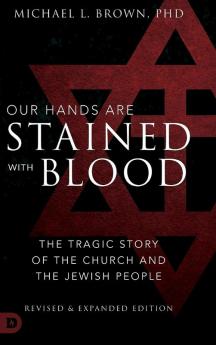 Our Hands are Stained with Blood Revised and Expanded: The Tragic Story of the Church and the Jewish People