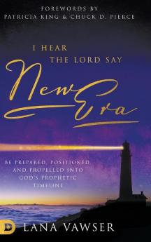 I Hear the Lord Say New Era: Be Prepared Positioned and Propelled Into God's Prophetic Timeline