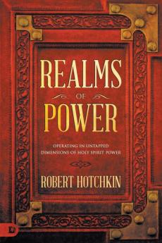 Realms of Power: Operating in Untapped Dimensions of Holy Spirit Power